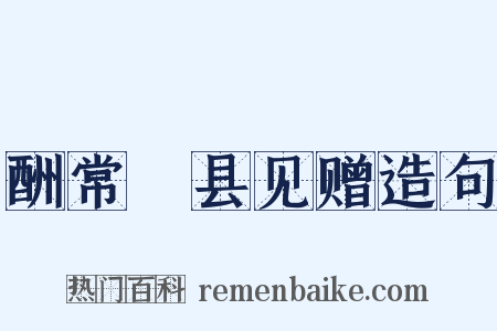 酬常郿县见赠造句是什么意思的图片